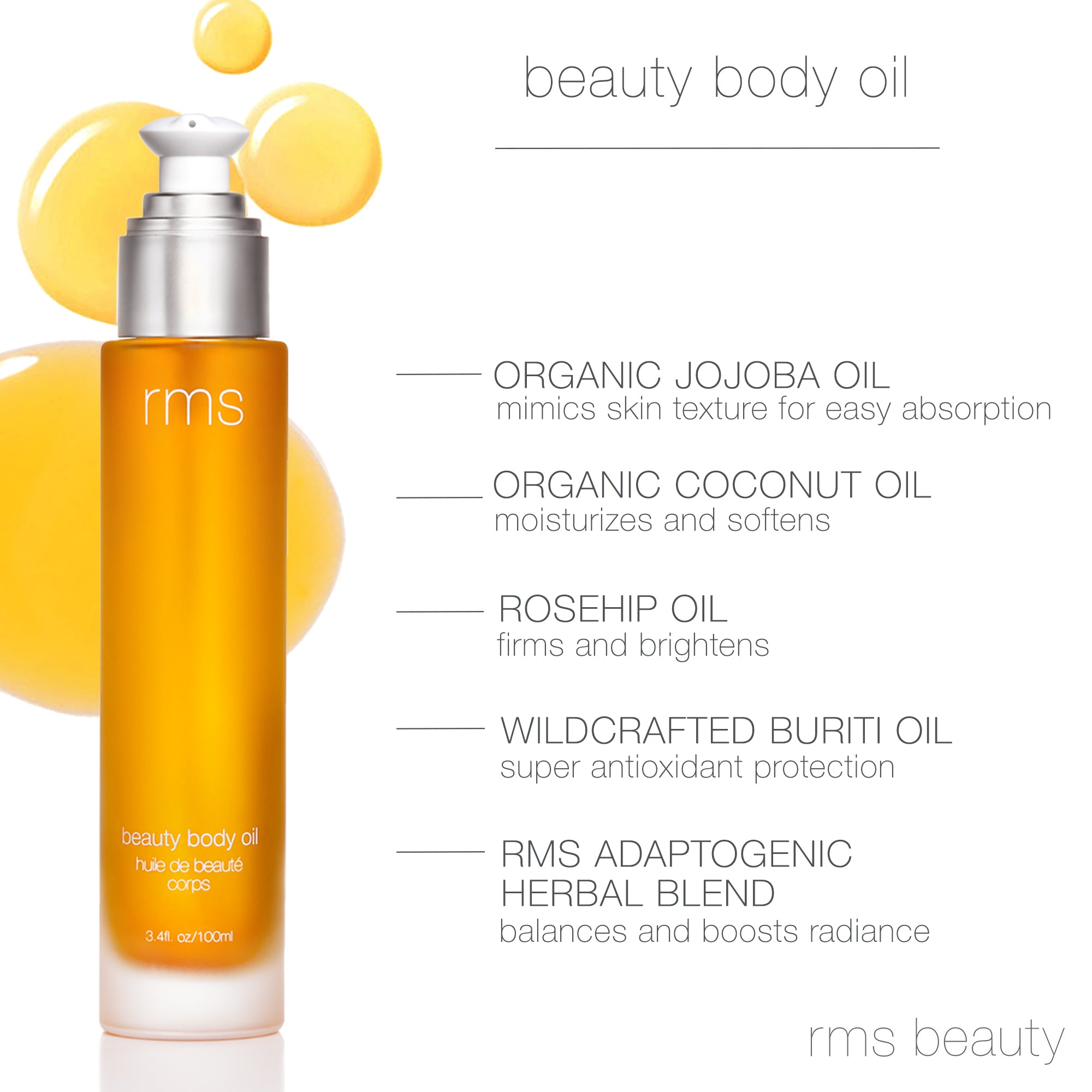 Listing Beauty Body Oil organic ingredients and benefits.  Organic Jojoba oil mimics skin texture for easy absorption, Organic Coconut Oil moisturizes and softens, Rosehip oil firms and brightens, Wildcrafted buriti oil super antioxidant protection, RMS Adaptogenic herbal blend balances and boosts radiance.